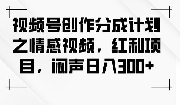 视频号创作分成计划之情感视频，红利项目，闷声日入300+客创社 - 专注互联网轻资产创业及网络项目资源整合与分享客创社 - 专注互联网轻资产创业及网络项目资源整合与分享