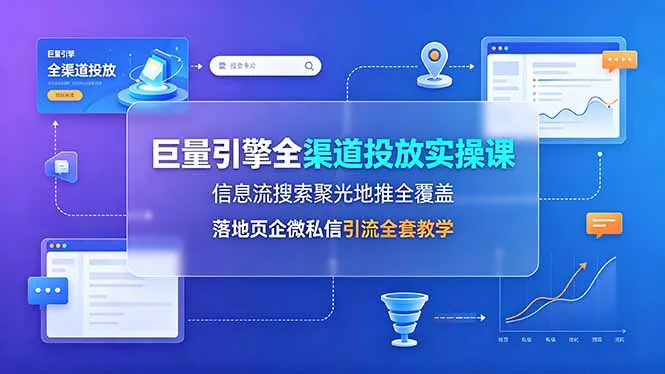 巨量引擎全渠道投放实操课，信息流搜索聚光地推全覆盖，落地页企微私信引流全套教学客创社区-专注互联网轻资产资源整合与分享客创社区-专注互联网轻资产资源整合与分享