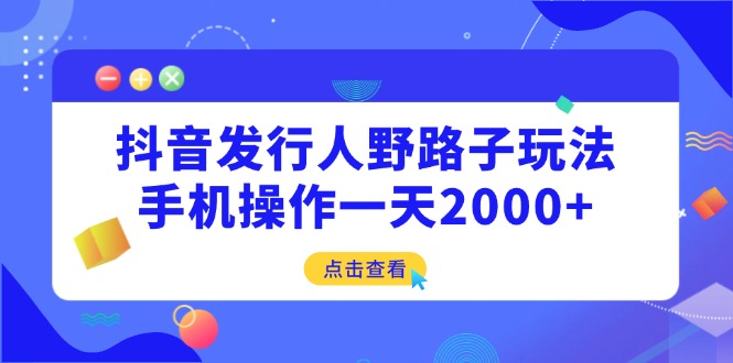抖音发行人野路子玩法，手机操作一天2000+-客创社 - 专注互联网轻资产创业及网络项目资源整合与分享客创社-免费且强大的项目分享网站！