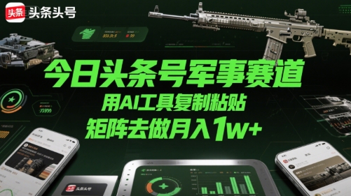 今日头条号军事赛道，用AI工具复制粘贴，矩阵去做月入1w+-客创社 - 专注互联网轻资产创业及网络项目资源整合与分享客创社-免费且强大的项目分享网站！