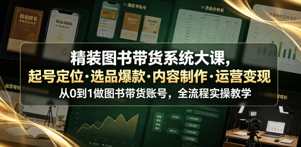 精装图书带货系统大课，起号定位・选品爆款・内容制作・运营变现，从0到1做图书带货账号，全流程实操教学(更新)