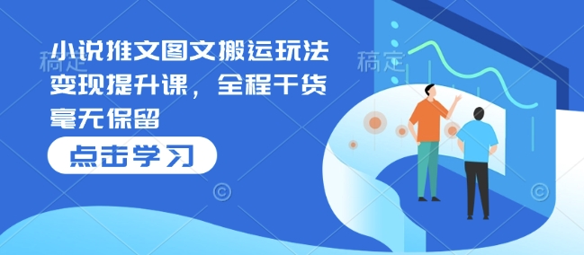 小说推文图文搬运玩法变现提升课，全程干货毫无保留客创社 - 专注互联网轻资产创业及网络项目资源整合与分享客创社 - 专注互联网轻资产创业及网络项目资源整合与分享