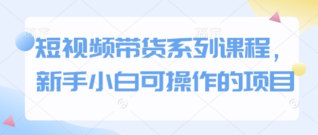 短视频带货系列课程，新手小白可操作的项目客创社 - 专注互联网轻资产创业及网络项目资源整合与分享客创社 - 专注互联网轻资产创业及网络项目资源整合与分享