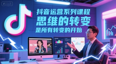 抖音运营系列课程，思维的转变，是所有转变的开始-客创社 - 专注互联网轻资产创业及网络项目资源整合与分享客创社-免费且强大的项目分享网站！