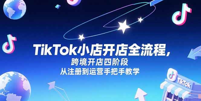 （15285期）TikTok小店开店全流程，跨境开店四阶段，从注册到运营手把手教学-客创社 - 专注互联网轻资产创业及网络项目资源整合与分享客创社-免费且强大的项目分享网站！