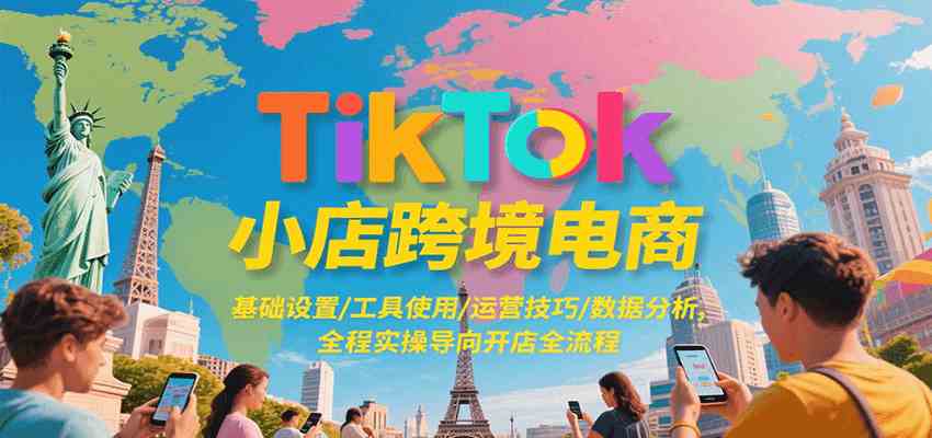 TikTok小店跨境电商，基础设置/工具使用/运营技巧/数据分析，全程实操导向开店全流程-客创社 - 专注互联网轻资产创业及网络项目资源整合与分享客创社-免费且强大的项目分享网站！