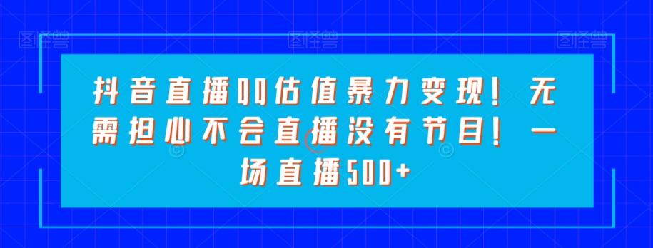 抖音直播QQ估值暴力变现！无需担心不会直播没有节目！一场直播500+！客创社 - 专注互联网轻资产创业及网络项目资源整合与分享客创社 - 专注互联网轻资产创业及网络项目资源整合与分享
