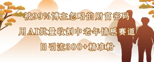 被99%博主忽略的财富密码：用AI批量收割中老年情感赛道，日引流300+精准粉-客创社 - 专注互联网轻资产创业及网络项目资源整合与分享客创社-免费且强大的项目分享网站！