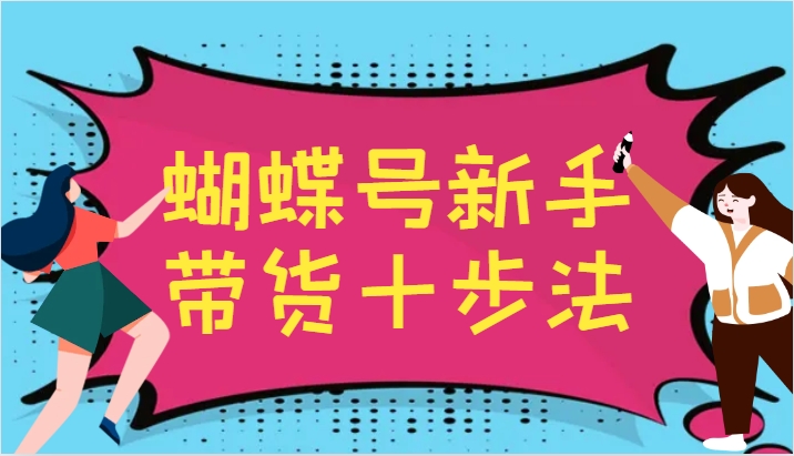 蝴蝶号新手带货十步法，建立自己的玩法体系，跟随平台变化不断更迭客创社 - 专注互联网轻资产创业及网络项目资源整合与分享客创社 - 专注互联网轻资产创业及网络项目资源整合与分享