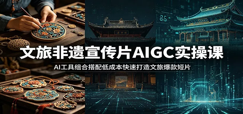 文旅非遗宣传片AIGC实操课：AI工具组合搭配低成本快速打造文旅爆款短片客创社区-专注互联网轻资产资源整合与分享客创社区-专注互联网轻资产资源整合与分享