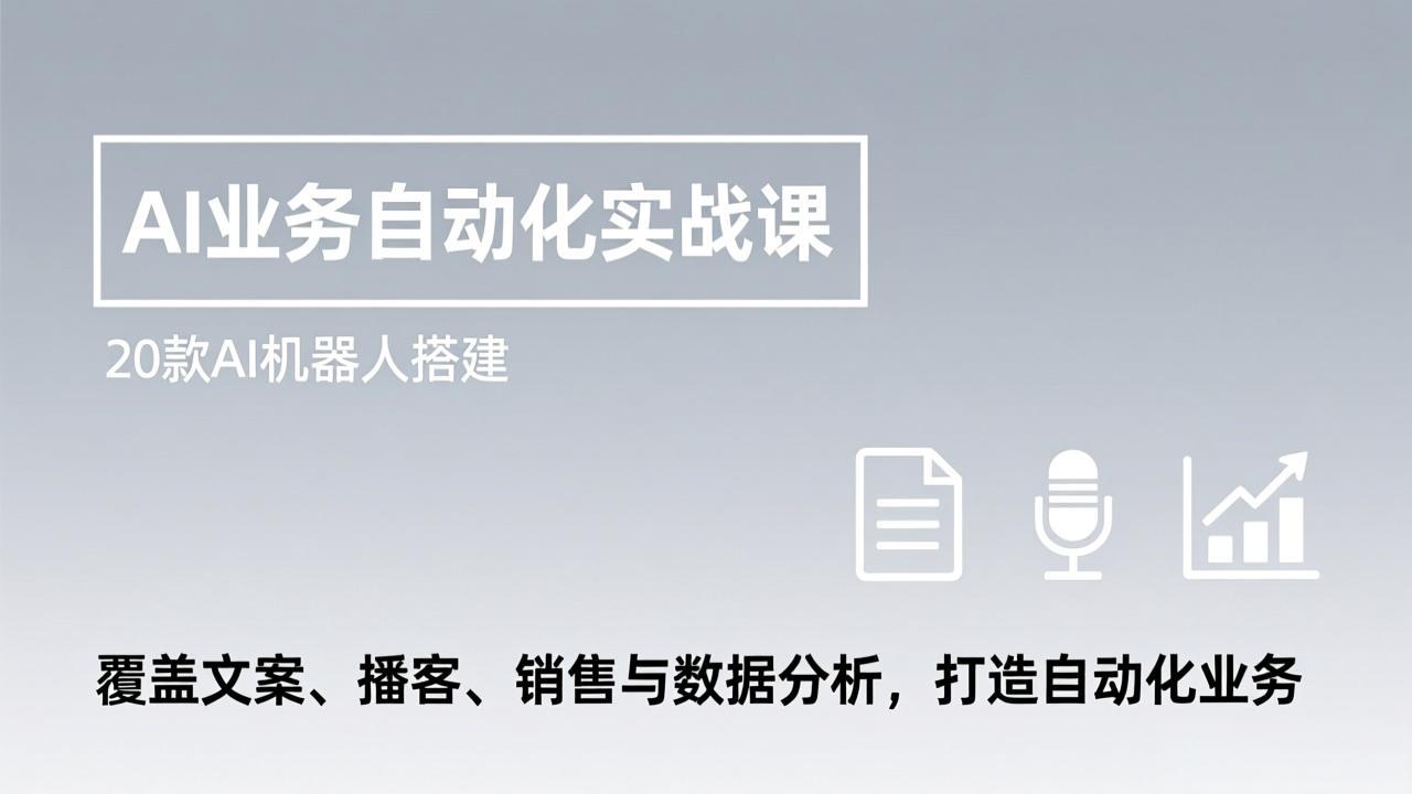 AI业务自动化实战课，20款AI机器人搭建，覆盖文案、播客、销售与数据分析，打造自动化业务主用 -、辅助 +中赚资源