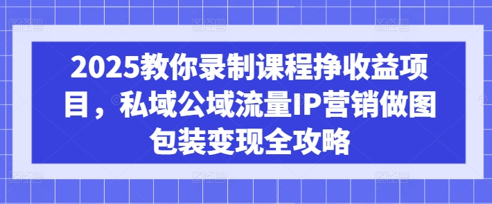 2025教你录制课程挣收益项目，私域公域流量IP营销做图包装变现全攻略客创社 - 专注互联网轻资产创业及网络项目资源整合与分享客创社 - 专注互联网轻资产创业及网络项目资源整合与分享