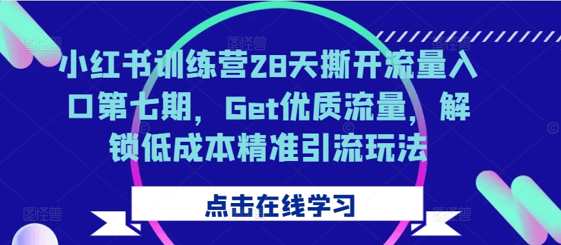 小红书训练营28天撕开流量入口第七期，Get优质流量，解锁低成本精准引流玩法客创社 - 专注互联网轻资产创业及网络项目资源整合与分享客创社 - 专注互联网轻资产创业及网络项目资源整合与分享