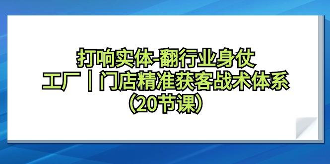 打响实体-翻行业身仗，工厂｜门店精准获客战术体系(20节课)客创社 - 专注互联网轻资产创业及网络项目资源整合与分享客创社 - 专注互联网轻资产创业及网络项目资源整合与分享