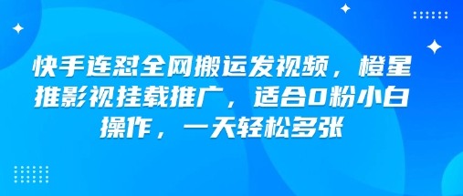 快手连怼全网搬运发视频，橙星推影视挂载推广，适合0粉小白操作，一天轻松多张客创社 - 专注互联网轻资产创业及网络项目资源整合与分享客创社 - 专注互联网轻资产创业及网络项目资源整合与分享