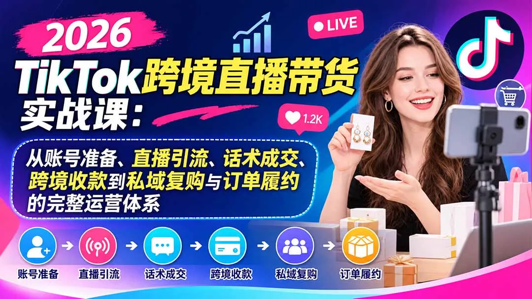 2026TikTok跨境直播带货实战课：从账号准备、直播引流、话