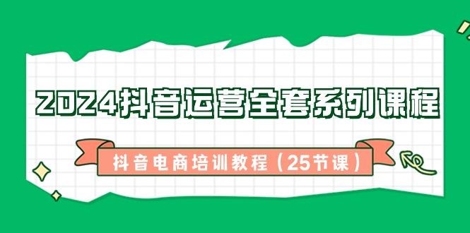 2024抖音运营全套系列课程-抖音电商培训教程(25节课)客创社 - 专注互联网轻资产创业及网络项目资源整合与分享客创社 - 专注互联网轻资产创业及网络项目资源整合与分享