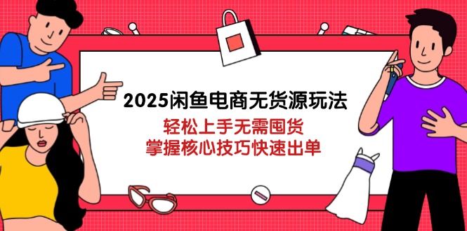 2025闲鱼电商无货源玩法：轻松上手无需囤货，掌握核心技巧快速出单-客创社 - 专注互联网轻资产创业及网络项目资源整合与分享客创社-免费且强大的项目分享网站！