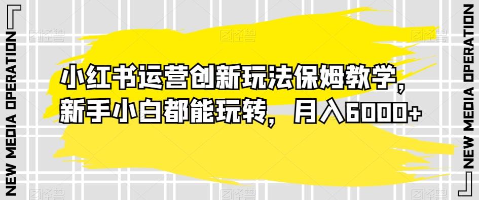 小红书运营创新玩法保姆教学，新手小白都能玩转，月入6000+【揭秘】客创社 - 专注互联网轻资产创业及网络项目资源整合与分享客创社 - 专注互联网轻资产创业及网络项目资源整合与分享
