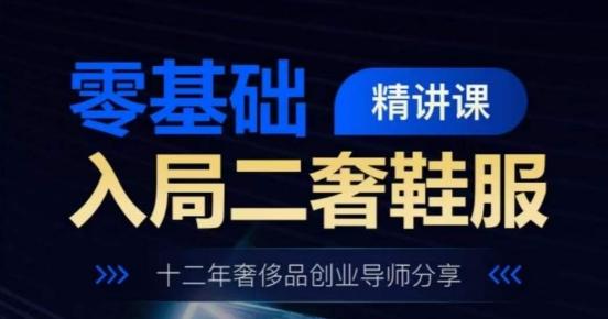 零基础入局二奢鞋服精讲课，十二年奢侈品创业导师分享客创社 - 专注互联网轻资产创业及网络项目资源整合与分享客创社 - 专注互联网轻资产创业及网络项目资源整合与分享