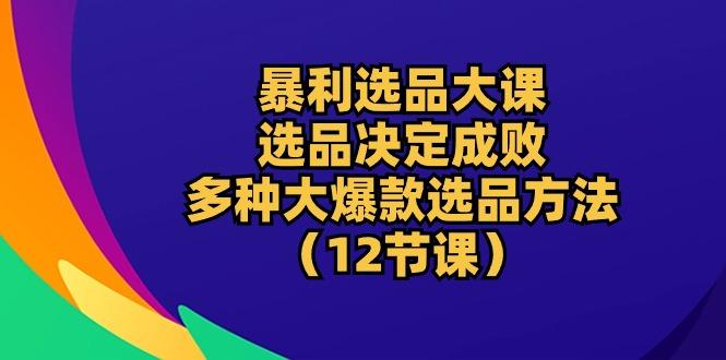 暴利 选品大课：选品决定成败，教你多种大爆款选品方法(12节课客创社 - 专注互联网轻资产创业及网络项目资源整合与分享客创社 - 专注互联网轻资产创业及网络项目资源整合与分享