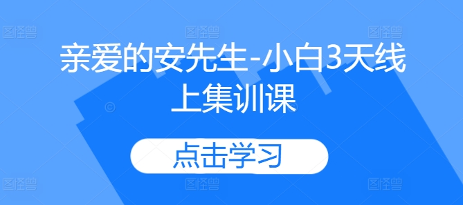 亲爱的安先生-小白3天线上集训课客创社 - 专注互联网轻资产创业及网络项目资源整合与分享客创社 - 专注互联网轻资产创业及网络项目资源整合与分享