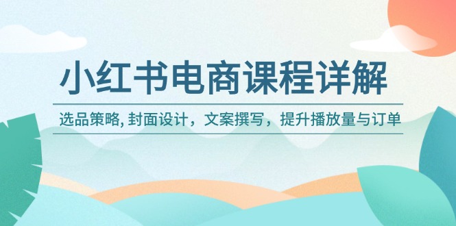 小红书电商课程详解：选品策略, 封面设计，文案撰写，提升播放量与订单客创社 - 专注互联网轻资产创业及网络项目资源整合与分享客创社 - 专注互联网轻资产创业及网络项目资源整合与分享