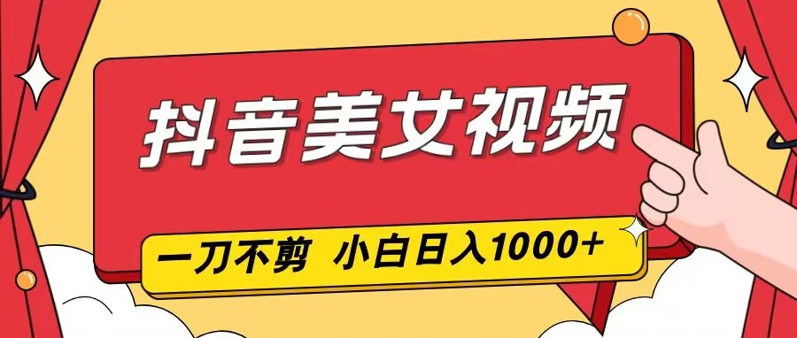 抖音美女视频，一刀不剪，两分钟一条视频，小白轻松上手，日入1000客创社区-专注互联网轻资产资源整合与分享客创社区-专注互联网轻资产资源整合与分享