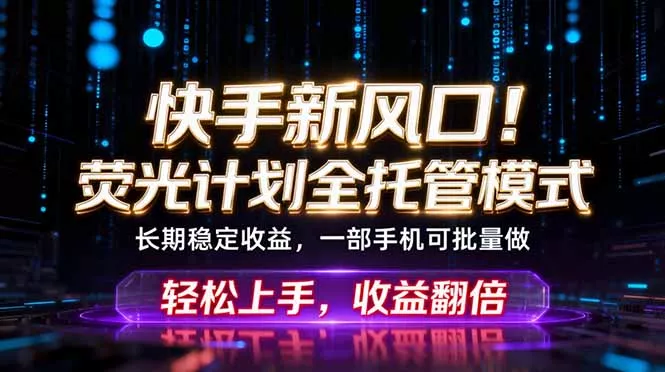 快手新风口！荧光计划全托管轻量变现，不用自己干，批量操作月入3W+ 《鱼见海科技》-鱼见海资源网-免费PHP网站源码模板,插件软件网创AI智能体资源分享平台！
