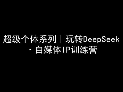 超级个体系列，玩转DeepSeek·自媒体IP训练营，deepseek教程客创社 - 专注互联网轻资产创业及网络项目资源整合与分享客创社 - 专注互联网轻资产创业及网络项目资源整合与分享