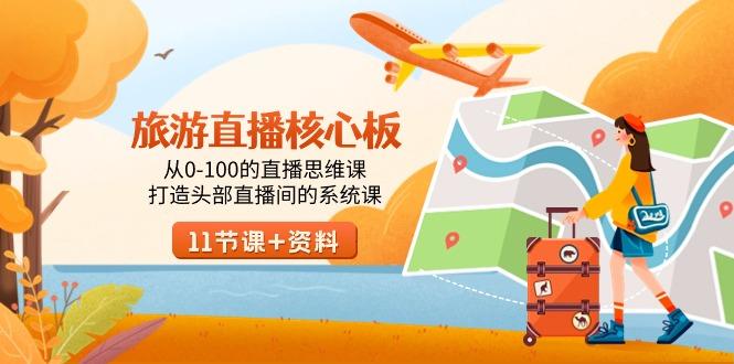 旅游-直播核心板，从0-100的直播思维课，打造头部直播间的系统课客创社 - 专注互联网轻资产创业及网络项目资源整合与分享客创社 - 专注互联网轻资产创业及网络项目资源整合与分享