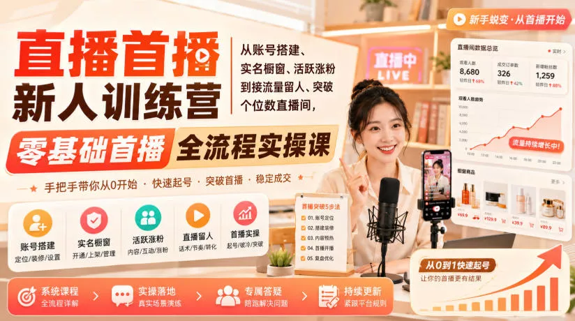 直播首播新人训练营｜从账号搭建、实名橱窗、活跃涨粉到接流量留人、突破个位数直播间，零基础首播全流程实操课星享资源网星享资源网