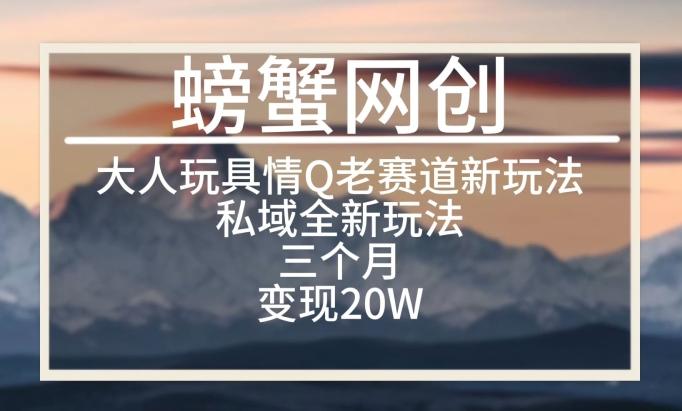 大人玩具情Q用品赛道私域全新玩法，三个月变现20W，老项目新思路【揭秘】客创社 - 专注互联网轻资产创业及网络项目资源整合与分享客创社 - 专注互联网轻资产创业及网络项目资源整合与分享