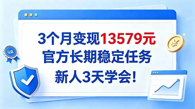 3个月变现13579元，官方长期稳定任务，新人3天学会！-鱼见海资源网-免费PHP网站源码模板,插件软件网创AI智能体资源分享平台！