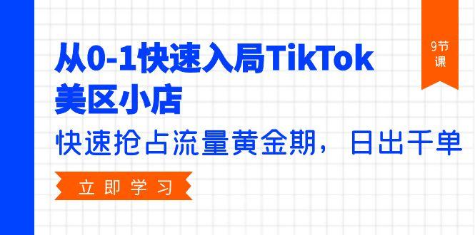 (9963期)从0-1快速入局TikTok美区小店，快速抢占流量黄金期，日出千单(9节课)客创社 - 专注互联网轻资产创业及网络项目资源整合与分享客创社 - 专注互联网轻资产创业及网络项目资源整合与分享