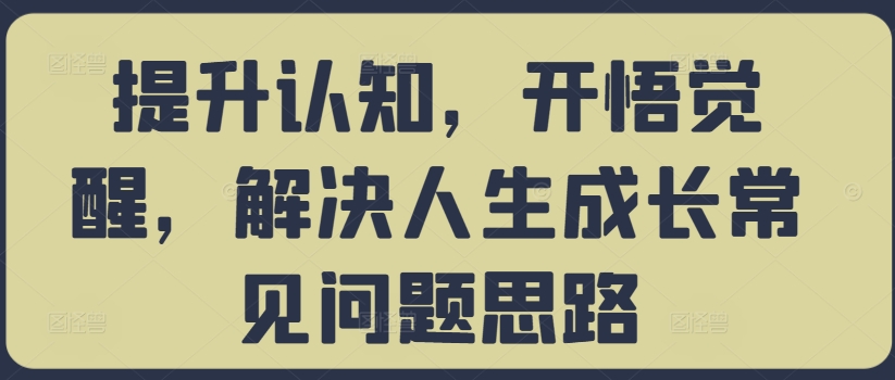 提升认知，开悟觉醒，解决人生成长常见问题思路客创社 - 专注互联网轻资产创业及网络项目资源整合与分享客创社 - 专注互联网轻资产创业及网络项目资源整合与分享